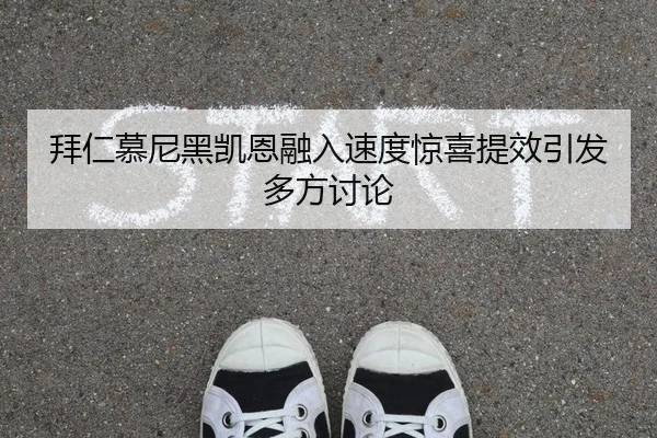 拜仁慕尼黑凯恩融入速度惊喜提效引发多方讨论